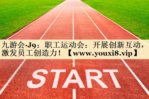 职工运动会：开展创新互动，激发员工创造力！