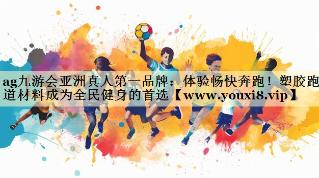 体验畅快奔跑！塑胶跑道材料成为全民健身的首选