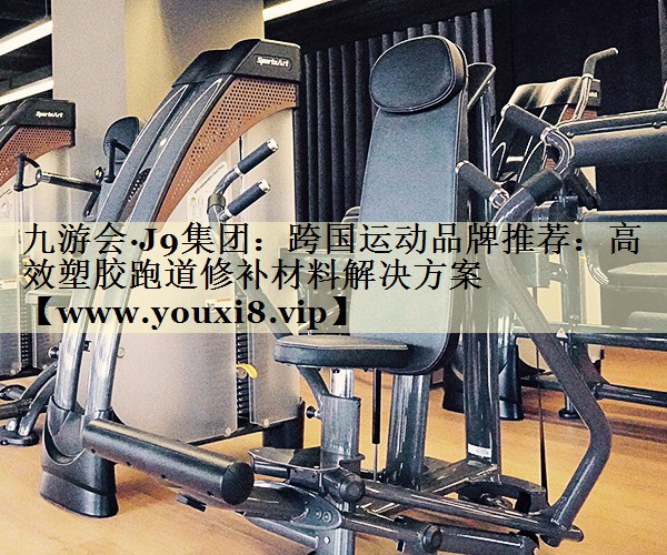 跨国运动品牌推荐：高效塑胶跑道修补材料解决方案