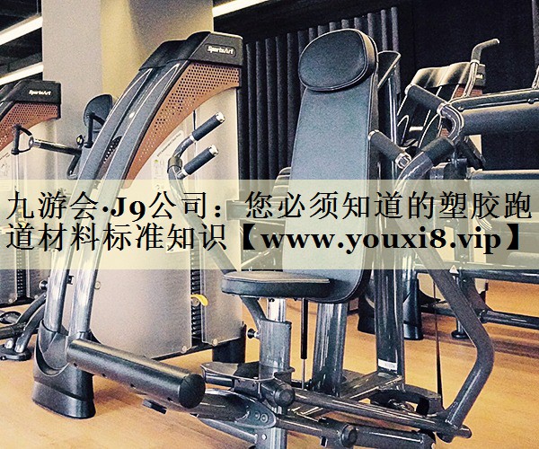 您必须知道的塑胶跑道材料标准知识
