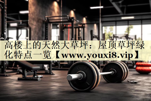 高楼上的天然大草坪：屋顶草坪绿化特点一览
