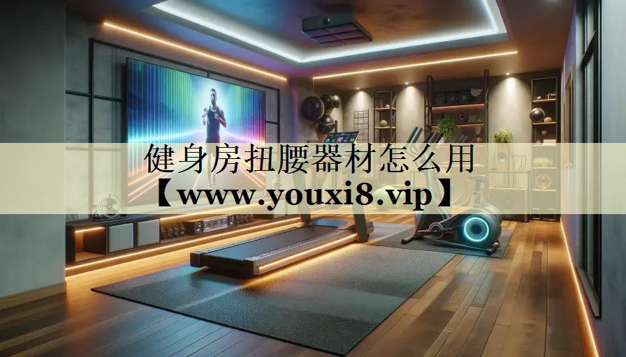 健身房扭腰器材怎么用