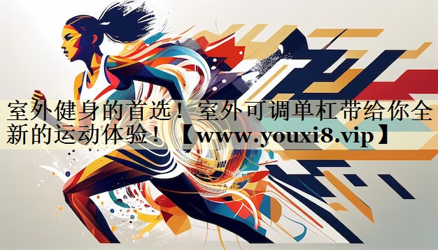 室外健身的首选！室外可调单杠带给你全新的运动体验！