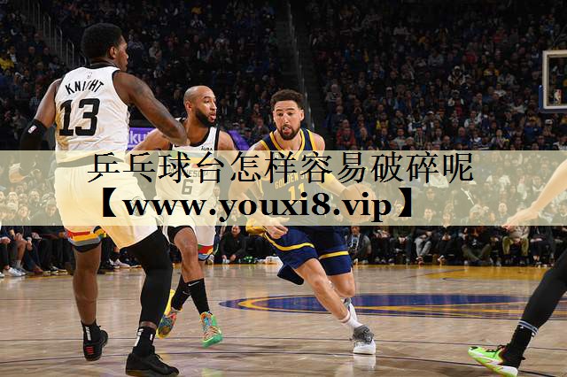乒乓球台怎样容易破碎呢