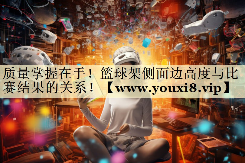 质量掌握在手！篮球架侧面边高度与比赛结果的关系！