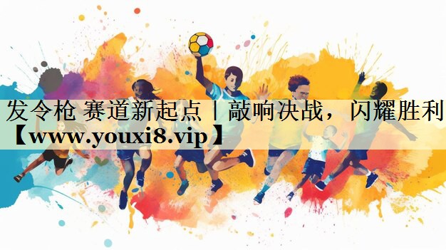 发令枪 赛道新起点｜敲响决战，闪耀胜利