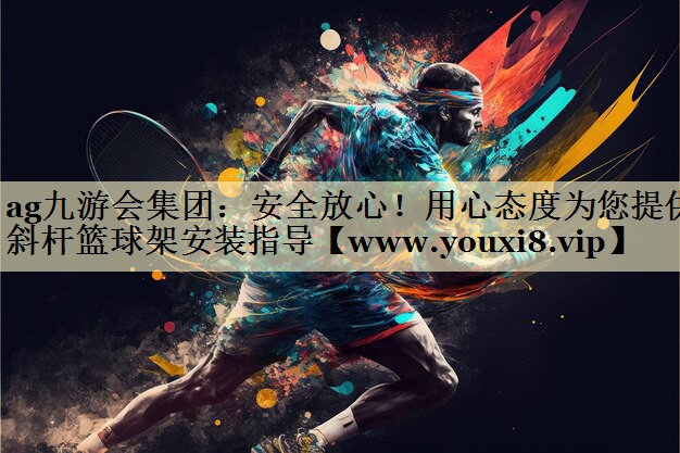 安全放心！用心态度为您提供斜杆篮球架安装指导