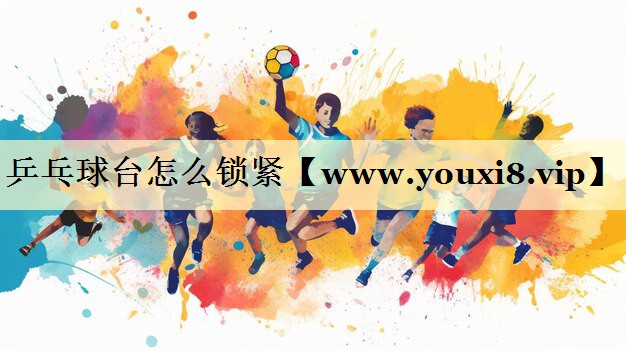 乒乓球台怎么锁紧