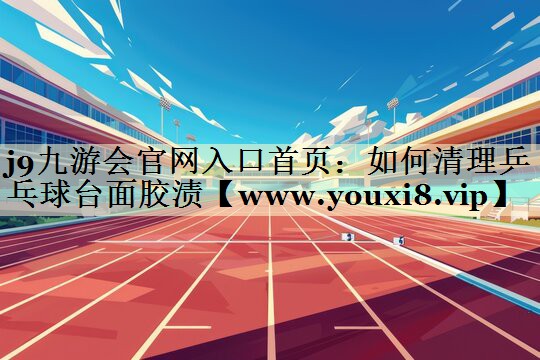 如何清理乒乓球台面胶渍