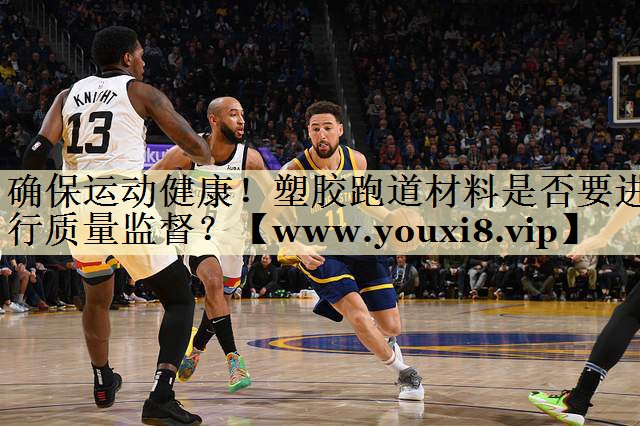 确保运动健康！塑胶跑道材料是否要进行质量监督？