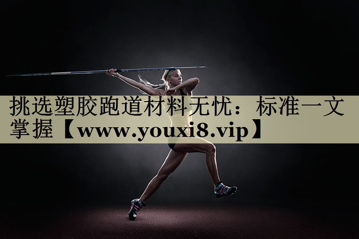 挑选塑胶跑道材料无忧：标准一文掌握