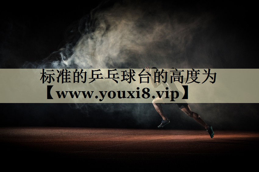 标准的乒乓球台的高度为
