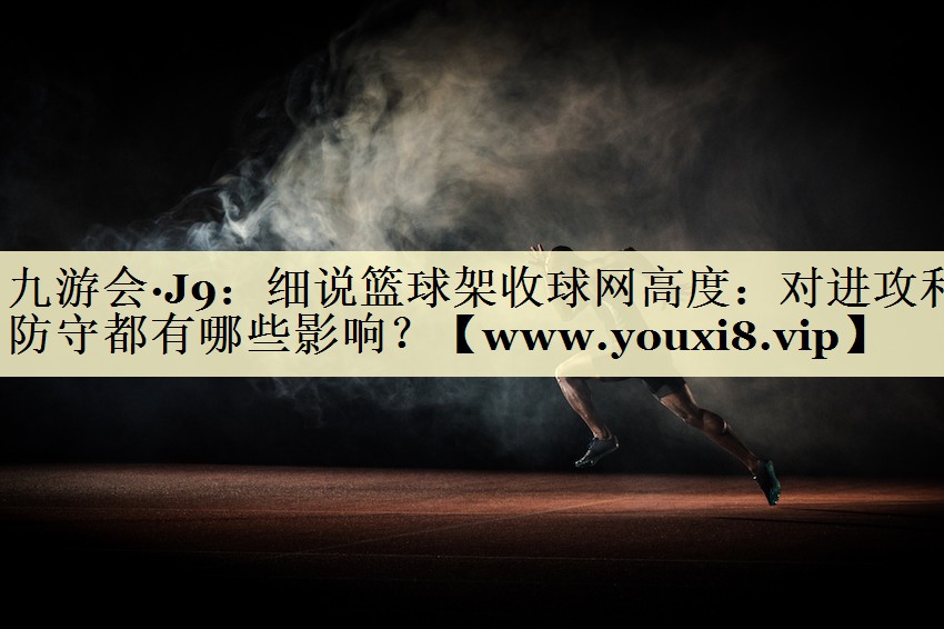 细说篮球架收球网高度：对进攻和防守都有哪些影响？