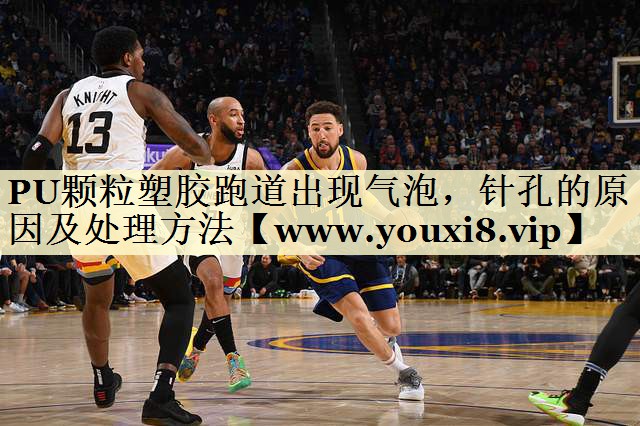 PU颗粒塑胶跑道出现气泡，针孔的原因及处理方法