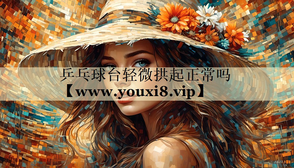 乒乓球台轻微拱起正常吗