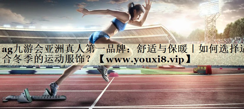 舒适与保暖｜如何选择适合冬季的运动服饰？