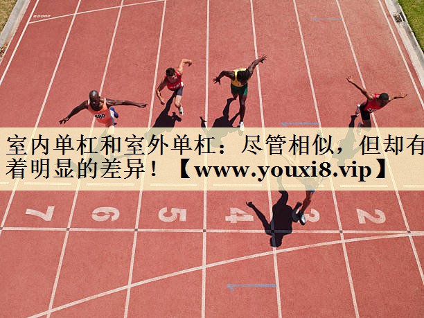室内单杠和室外单杠：尽管相似，但却有着明显的差异！