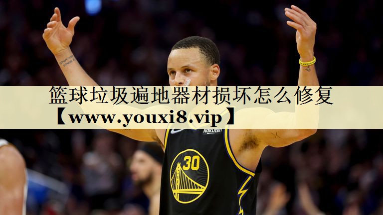 篮球垃圾遍地器材损坏怎么修复
